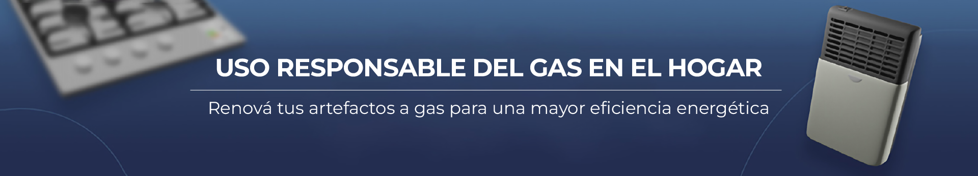 Uso responsable del gas en el hogar. Renová tus artefactos a gas para una mayor eficiencia energética.